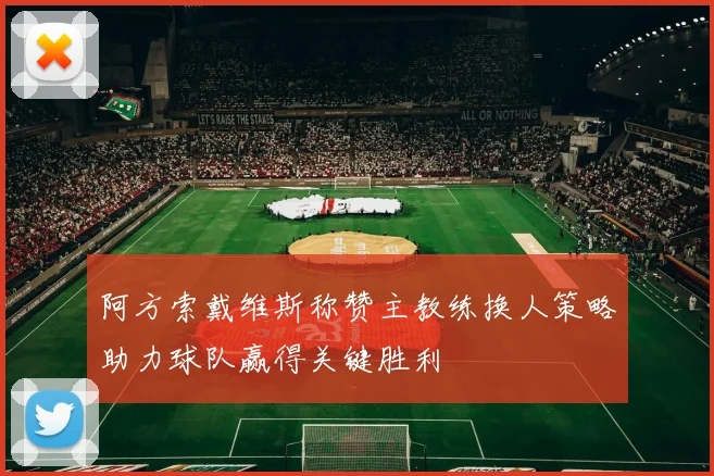阿方索戴维斯称赞主教练换人策略助力球队赢得关键胜利