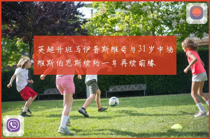 英超升班马伊普斯维奇与31岁中场维斯伯恩斯续约一年再续前缘