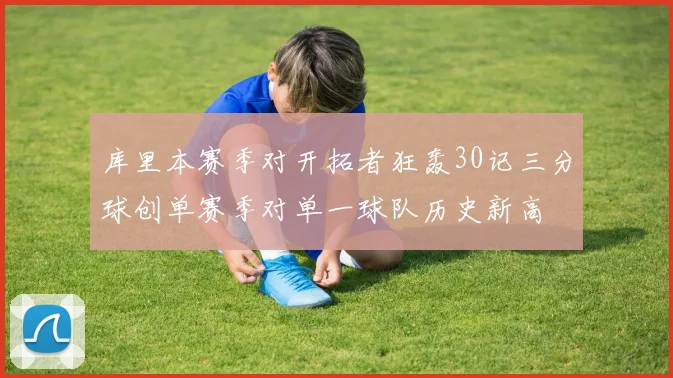 库里本赛季对开拓者狂轰30记三分球创单赛季对单一球队历史新高