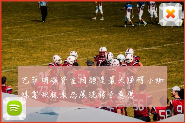 巴萨明确资金问题是最大障碍小蜘蛛需积极表态展现转会意愿
