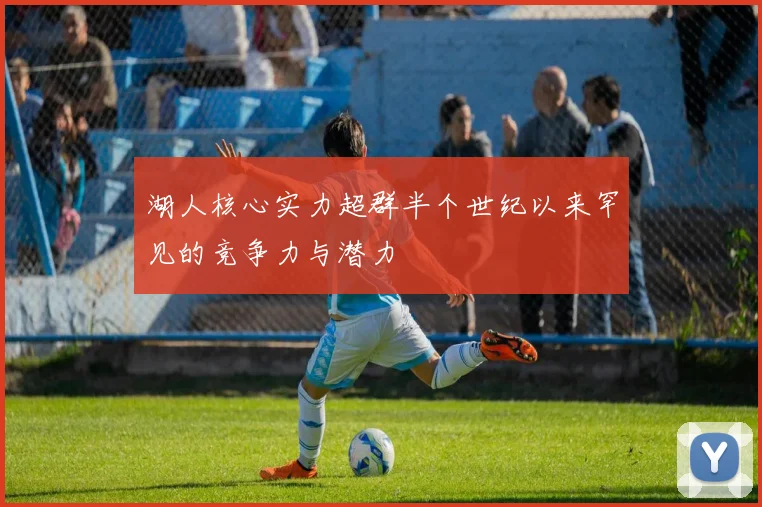 湖人核心实力超群半个世纪以来罕见的竞争力与潜力