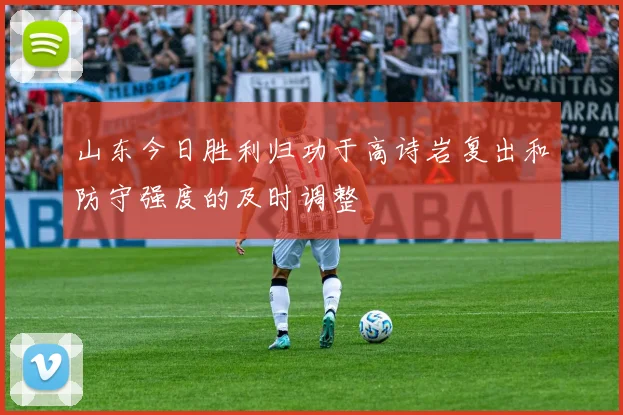 山东今日胜利归功于高诗岩复出和防守强度的及时调整