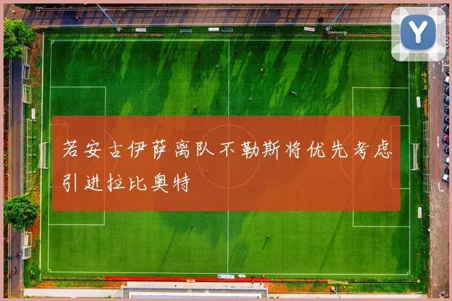 若安古伊萨离队不勒斯将优先考虑引进拉比奥特