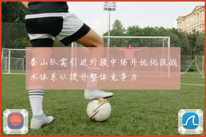 泰山队需引进外援中场并优化技战术体系以提升整体竞争力