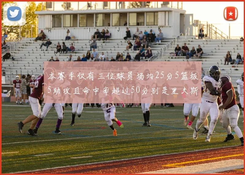 本赛季仅有三位球员场均25分5篮板5助攻且命中率超过50分别是里夫斯约基奇和字母哥