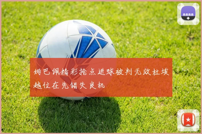 姆巴佩精彩抢点进球被判无效杜埃越位在先错失良机
