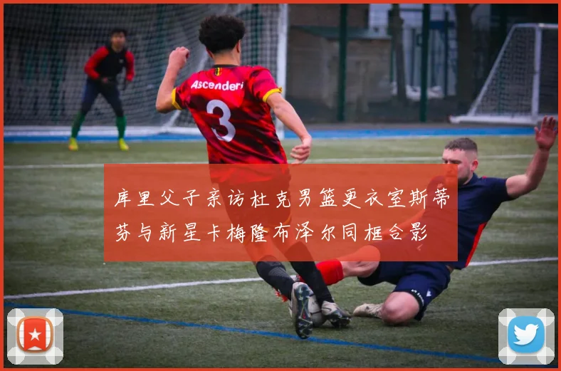 库里父子亲访杜克男篮更衣室斯蒂芬与新星卡梅隆布泽尔同框合影